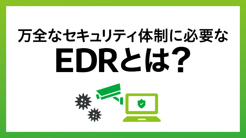 EDR（Endpoint Detection and Response）とは？ EDR+NGAVで万全なセキュリティ体制を